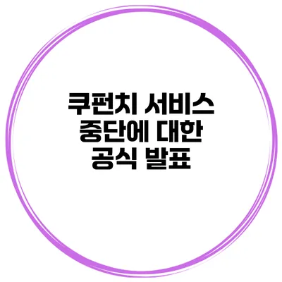 쿠펀치 서비스 중단에 대한 공식 발표