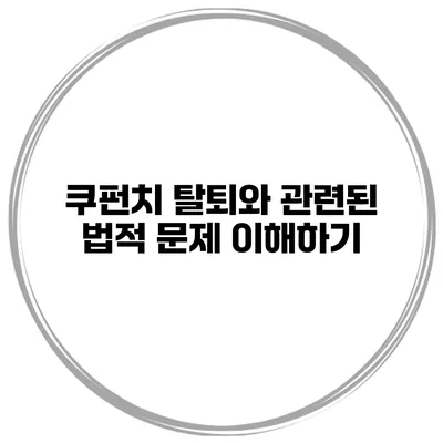 쿠펀치 탈퇴와 관련된 법적 문제 이해하기