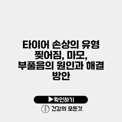 타이어 손상의 유형 찢어짐, 마모, 부풀음의 원인과 해결 방안