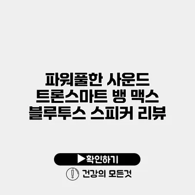 파워풀한 사운드 트론스마트 뱅 맥스 블루투스 스피커 리뷰