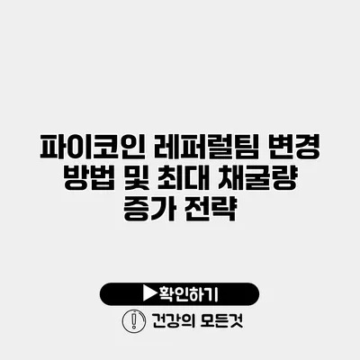 파이코인 레퍼럴팀 변경 방법 및 최대 채굴량 증가 전략