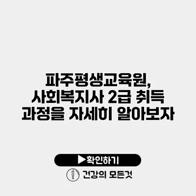 파주평생교육원, 사회복지사 2급 취득 과정을 자세히 알아보자