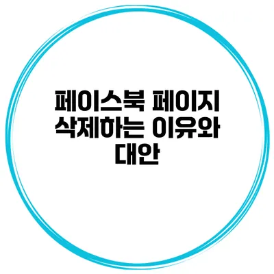 페이스북 페이지 삭제하는 이유와 대안