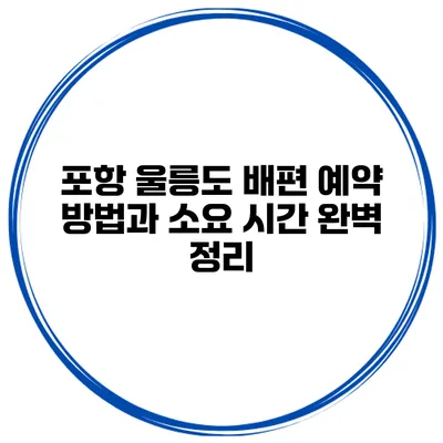 포항 울릉도 배편 예약 방법과 소요 시간 완벽 정리