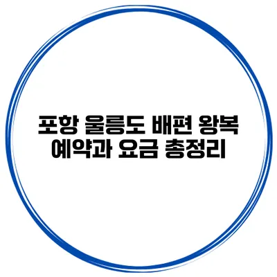 포항 울릉도 배편 왕복 예약과 요금 총정리