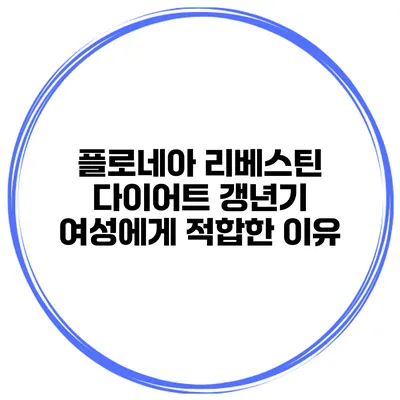 플로네아 리베스틴 다이어트: 갱년기 여성에게 적합한 이유