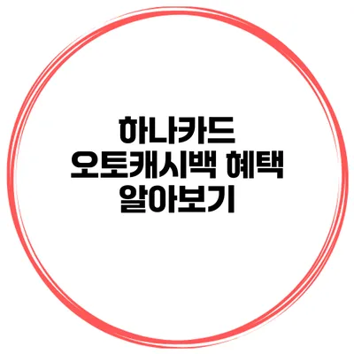 하나카드 오토캐시백 혜택 알아보기