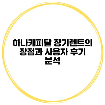 하나캐피탈 장기렌트의 장점과 사용자 후기 분석