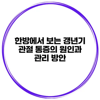 한방에서 보는 갱년기 관절 통증의 원인과 관리 방안