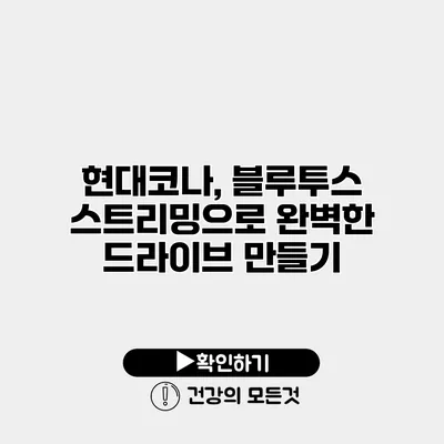 현대코나, 블루투스 스트리밍으로 완벽한 드라이브 만들기