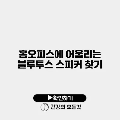 홈오피스에 어울리는 블루투스 스피커 찾기